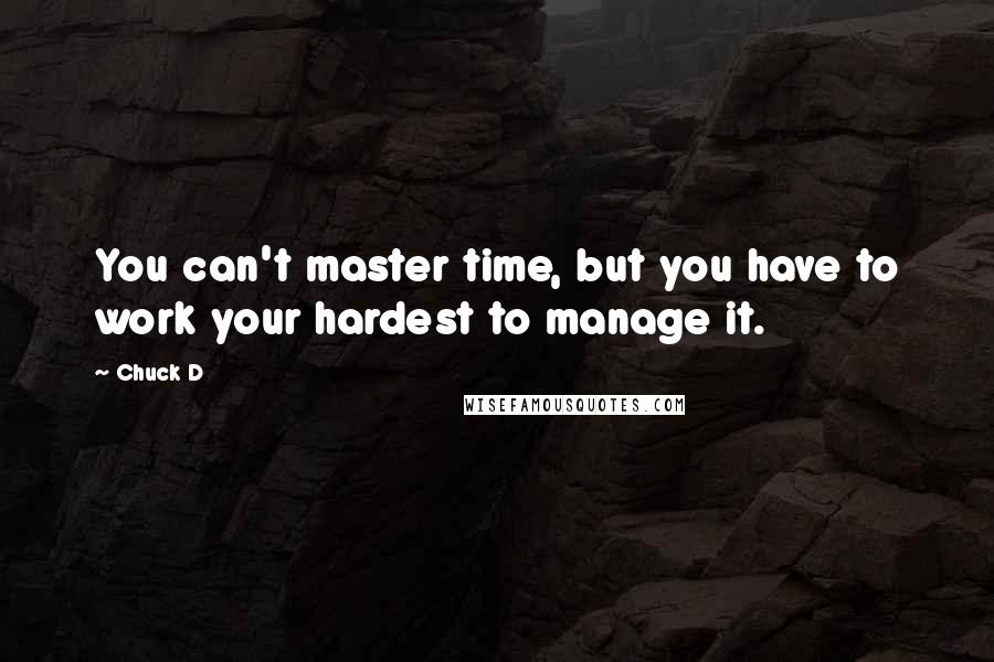 Chuck D Quotes: You can't master time, but you have to work your hardest to manage it.