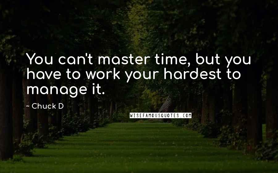 Chuck D Quotes: You can't master time, but you have to work your hardest to manage it.