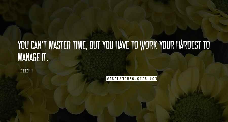 Chuck D Quotes: You can't master time, but you have to work your hardest to manage it.