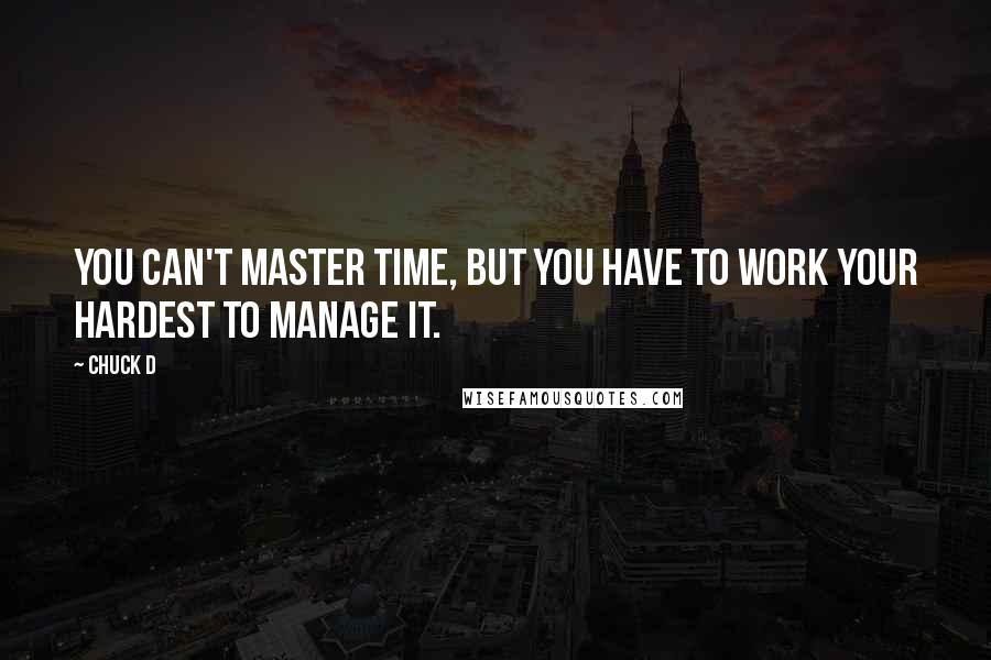 Chuck D Quotes: You can't master time, but you have to work your hardest to manage it.