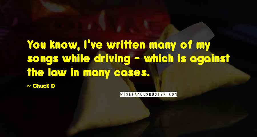 Chuck D Quotes: You know, I've written many of my songs while driving - which is against the law in many cases.