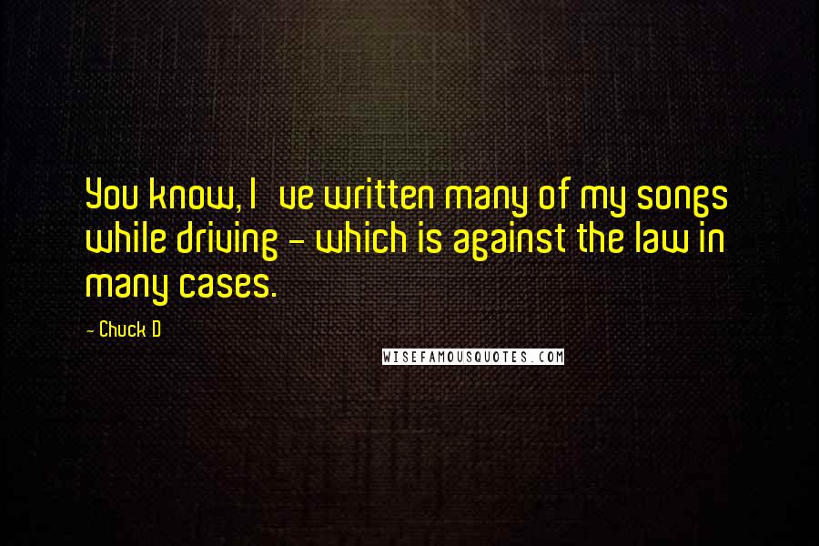 Chuck D Quotes: You know, I've written many of my songs while driving - which is against the law in many cases.