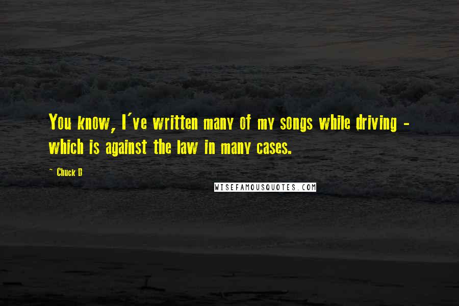 Chuck D Quotes: You know, I've written many of my songs while driving - which is against the law in many cases.