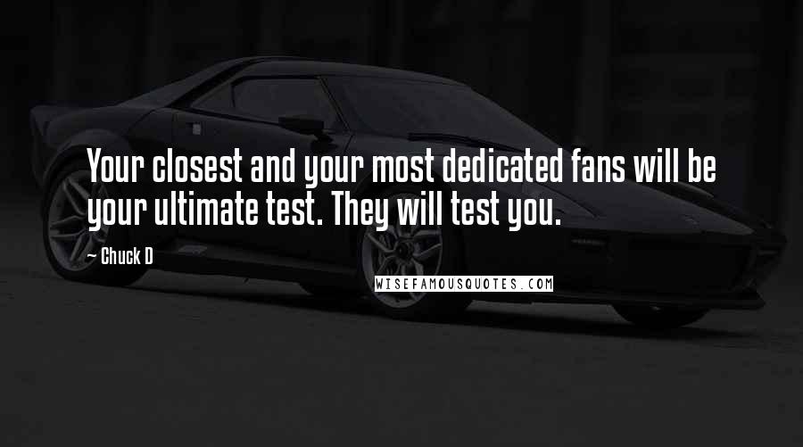 Chuck D Quotes: Your closest and your most dedicated fans will be your ultimate test. They will test you.