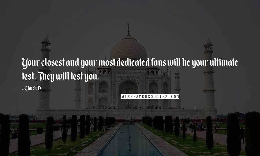 Chuck D Quotes: Your closest and your most dedicated fans will be your ultimate test. They will test you.