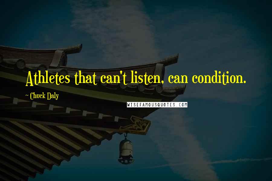 Chuck Daly Quotes: Athletes that can't listen, can condition.