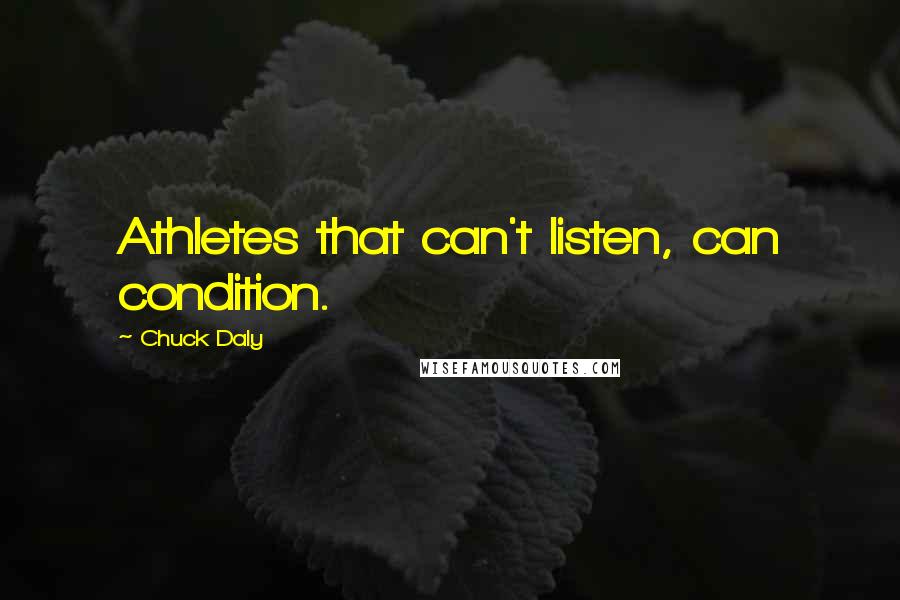 Chuck Daly Quotes: Athletes that can't listen, can condition.