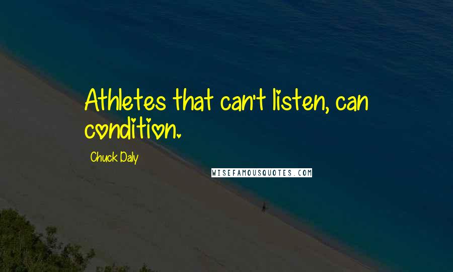 Chuck Daly Quotes: Athletes that can't listen, can condition.