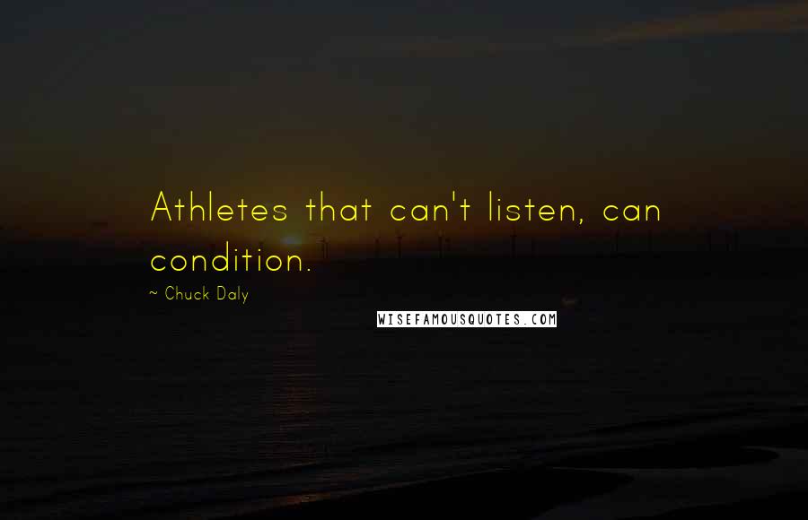 Chuck Daly Quotes: Athletes that can't listen, can condition.