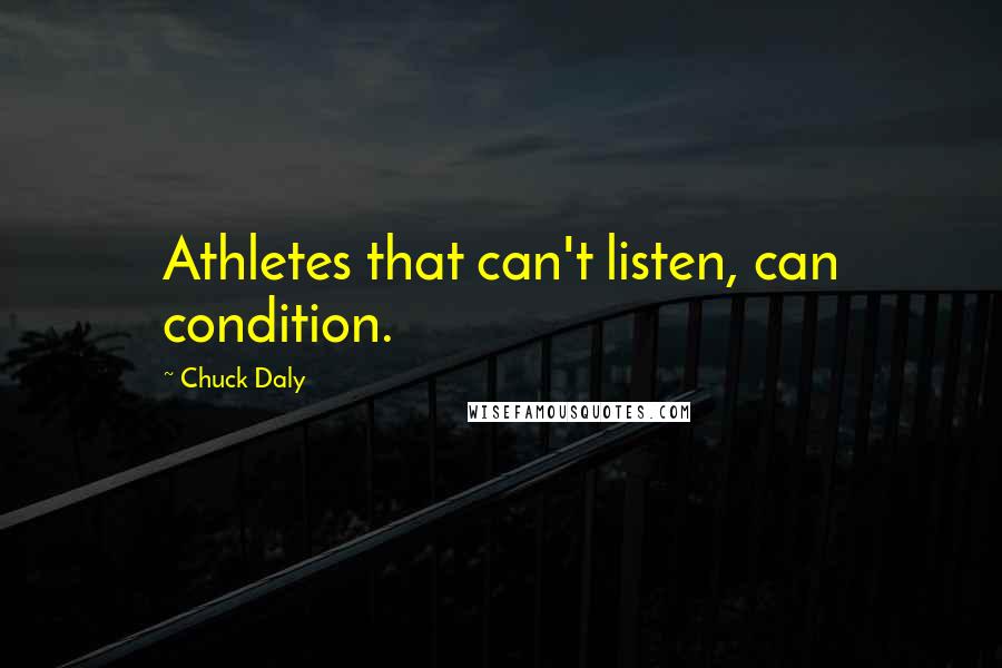 Chuck Daly Quotes: Athletes that can't listen, can condition.