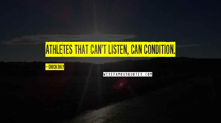 Chuck Daly Quotes: Athletes that can't listen, can condition.