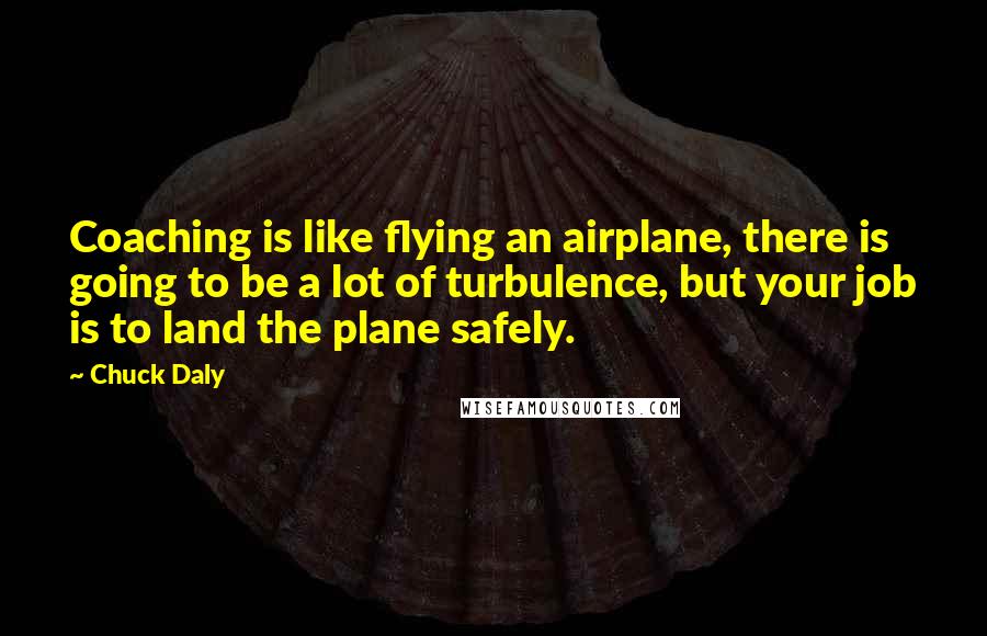 Chuck Daly Quotes: Coaching is like flying an airplane, there is going to be a lot of turbulence, but your job is to land the plane safely.