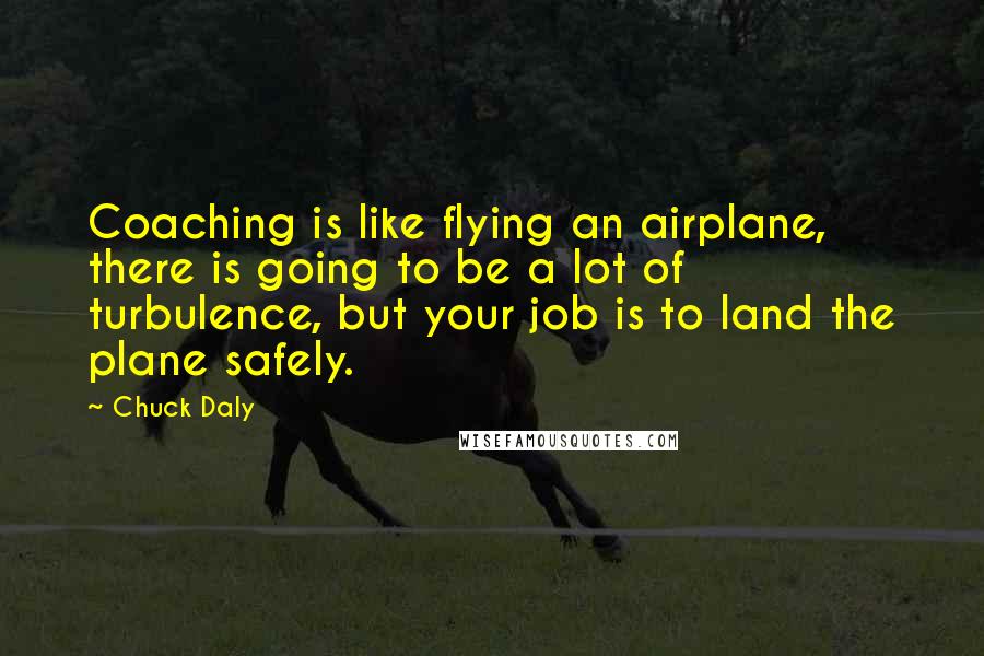 Chuck Daly Quotes: Coaching is like flying an airplane, there is going to be a lot of turbulence, but your job is to land the plane safely.