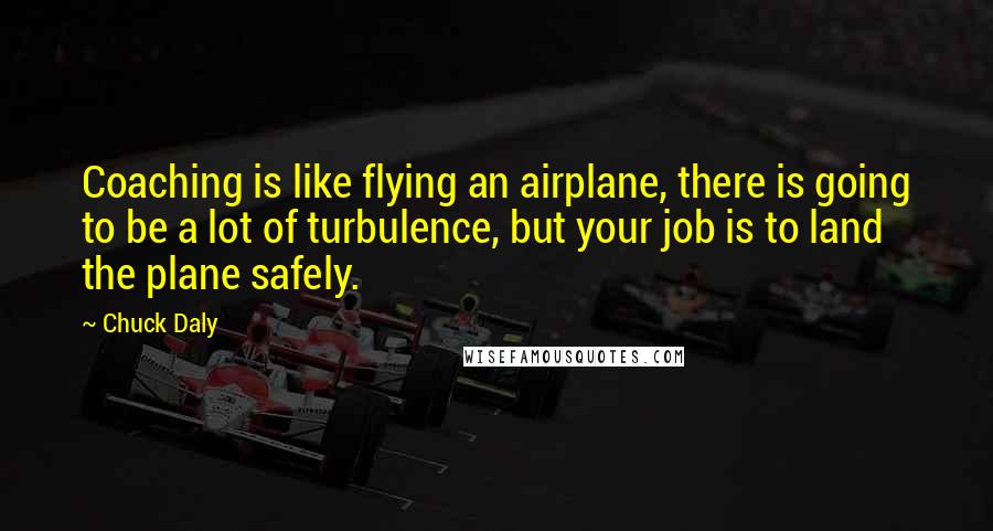 Chuck Daly Quotes: Coaching is like flying an airplane, there is going to be a lot of turbulence, but your job is to land the plane safely.