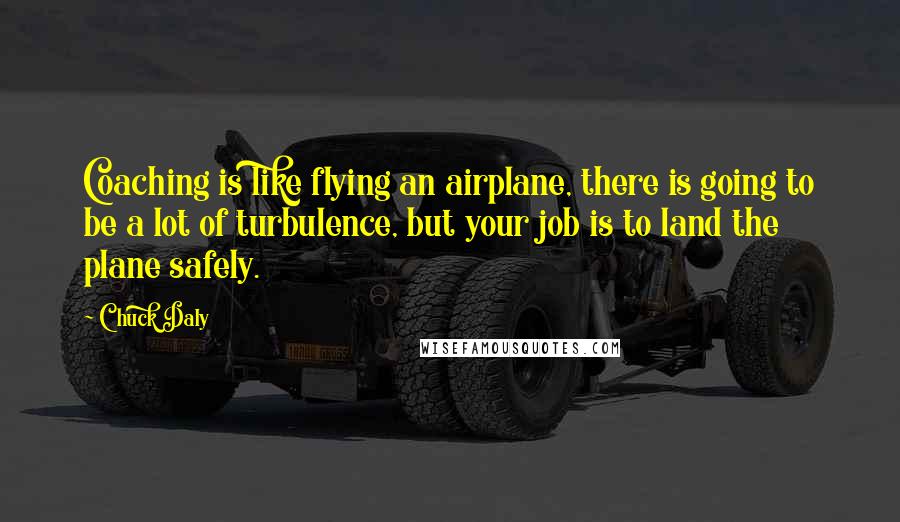 Chuck Daly Quotes: Coaching is like flying an airplane, there is going to be a lot of turbulence, but your job is to land the plane safely.