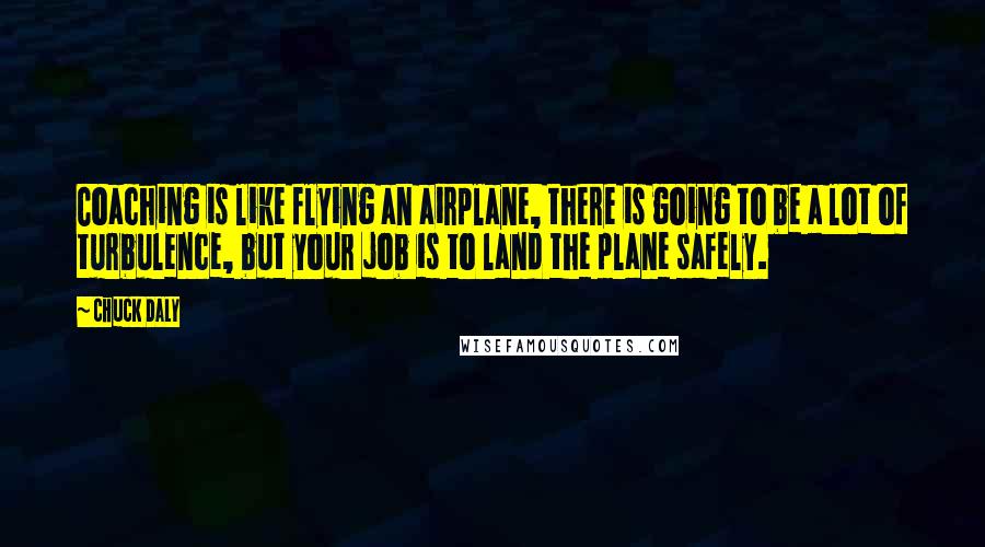 Chuck Daly Quotes: Coaching is like flying an airplane, there is going to be a lot of turbulence, but your job is to land the plane safely.