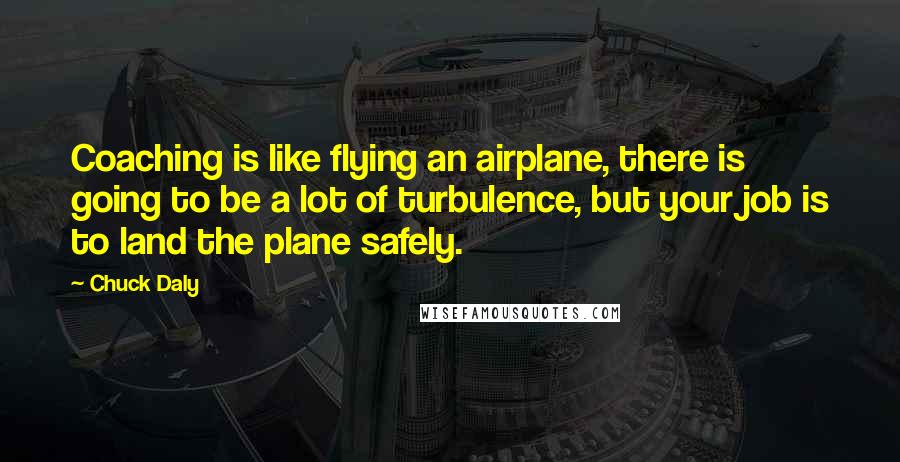 Chuck Daly Quotes: Coaching is like flying an airplane, there is going to be a lot of turbulence, but your job is to land the plane safely.