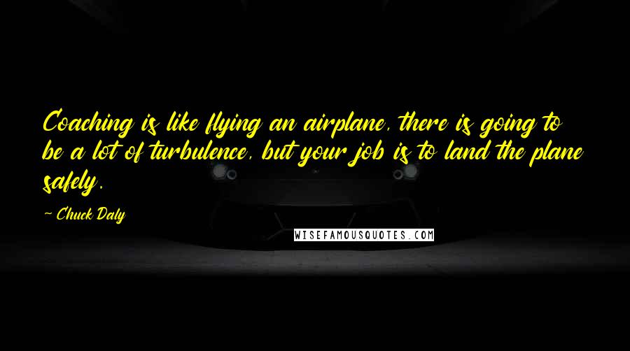 Chuck Daly Quotes: Coaching is like flying an airplane, there is going to be a lot of turbulence, but your job is to land the plane safely.