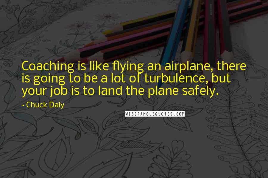 Chuck Daly Quotes: Coaching is like flying an airplane, there is going to be a lot of turbulence, but your job is to land the plane safely.