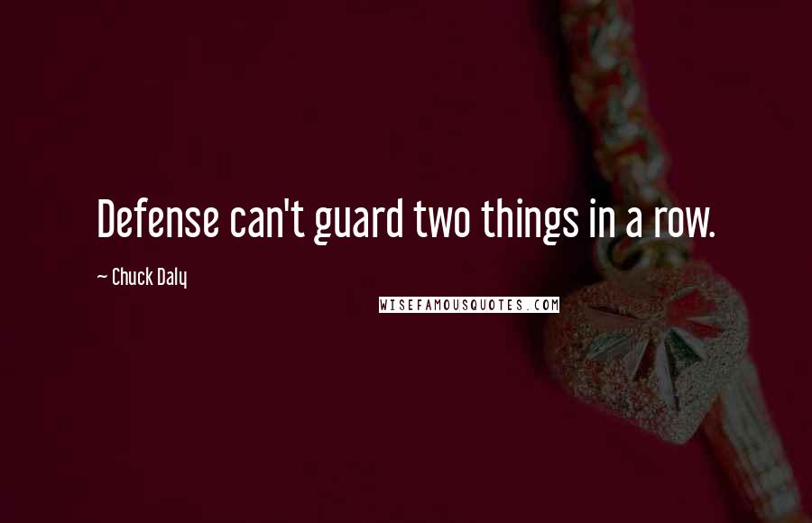 Chuck Daly Quotes: Defense can't guard two things in a row.