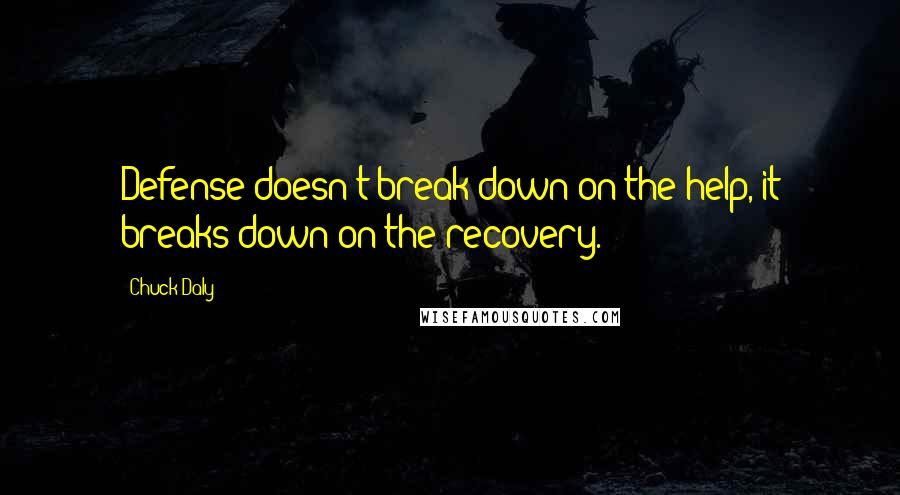 Chuck Daly Quotes: Defense doesn't break down on the help, it breaks down on the recovery.