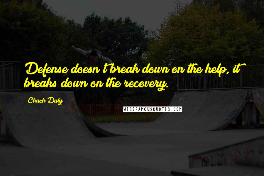 Chuck Daly Quotes: Defense doesn't break down on the help, it breaks down on the recovery.