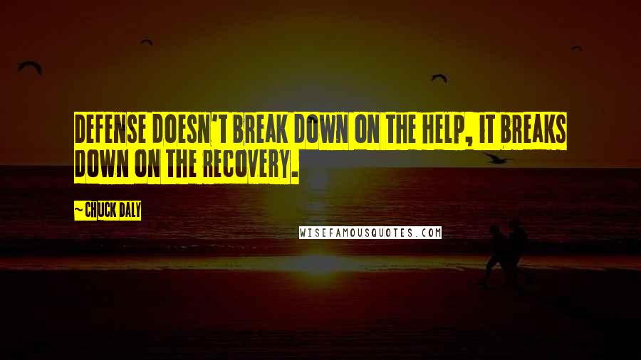Chuck Daly Quotes: Defense doesn't break down on the help, it breaks down on the recovery.