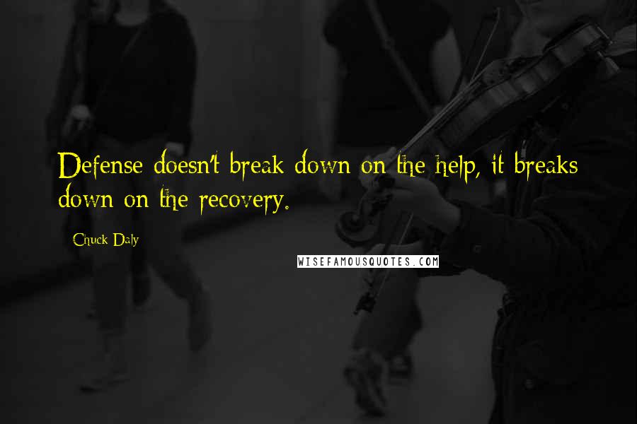 Chuck Daly Quotes: Defense doesn't break down on the help, it breaks down on the recovery.