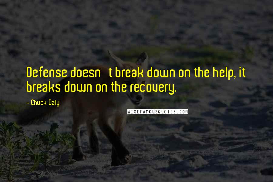 Chuck Daly Quotes: Defense doesn't break down on the help, it breaks down on the recovery.