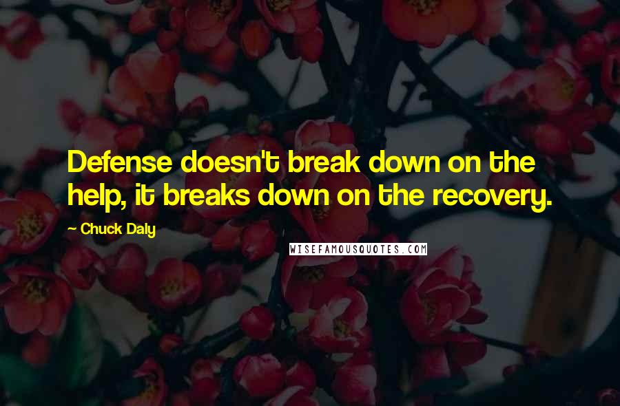 Chuck Daly Quotes: Defense doesn't break down on the help, it breaks down on the recovery.