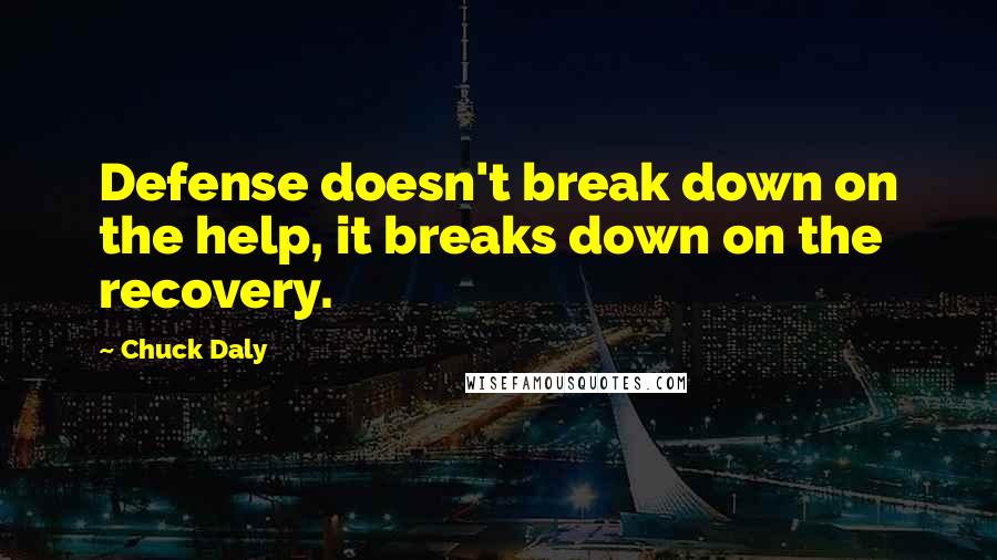 Chuck Daly Quotes: Defense doesn't break down on the help, it breaks down on the recovery.