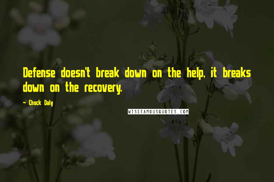 Chuck Daly Quotes: Defense doesn't break down on the help, it breaks down on the recovery.