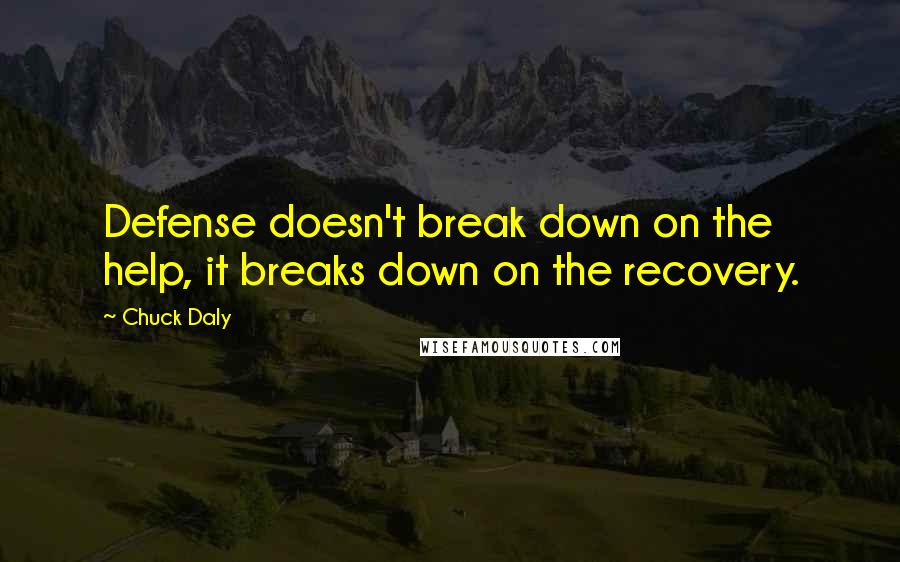 Chuck Daly Quotes: Defense doesn't break down on the help, it breaks down on the recovery.