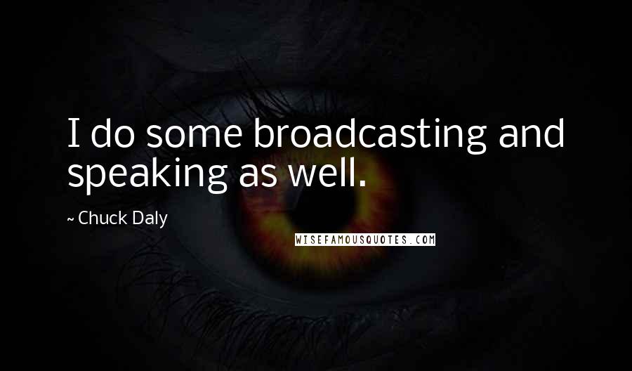 Chuck Daly Quotes: I do some broadcasting and speaking as well.