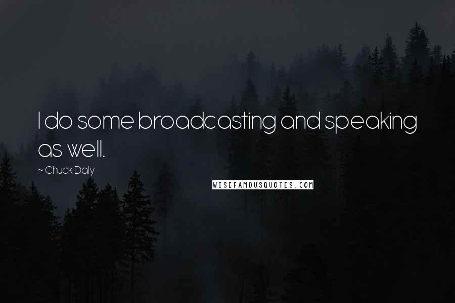 Chuck Daly Quotes: I do some broadcasting and speaking as well.