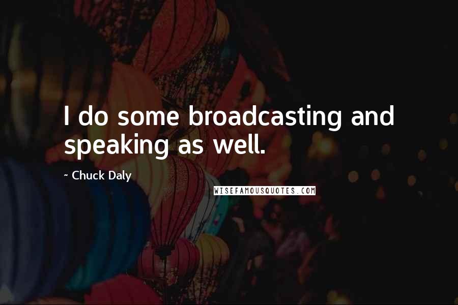 Chuck Daly Quotes: I do some broadcasting and speaking as well.