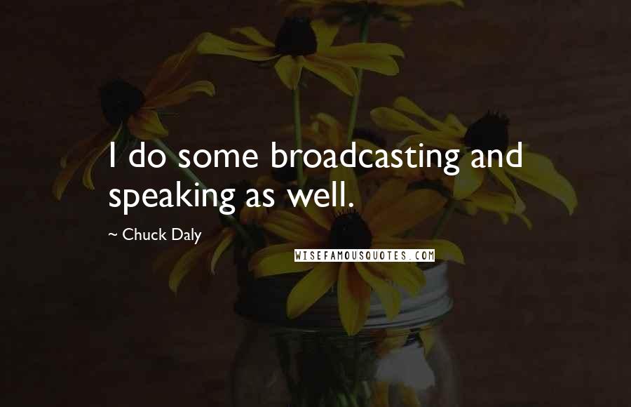 Chuck Daly Quotes: I do some broadcasting and speaking as well.