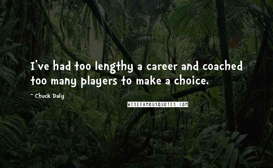 Chuck Daly Quotes: I've had too lengthy a career and coached too many players to make a choice.