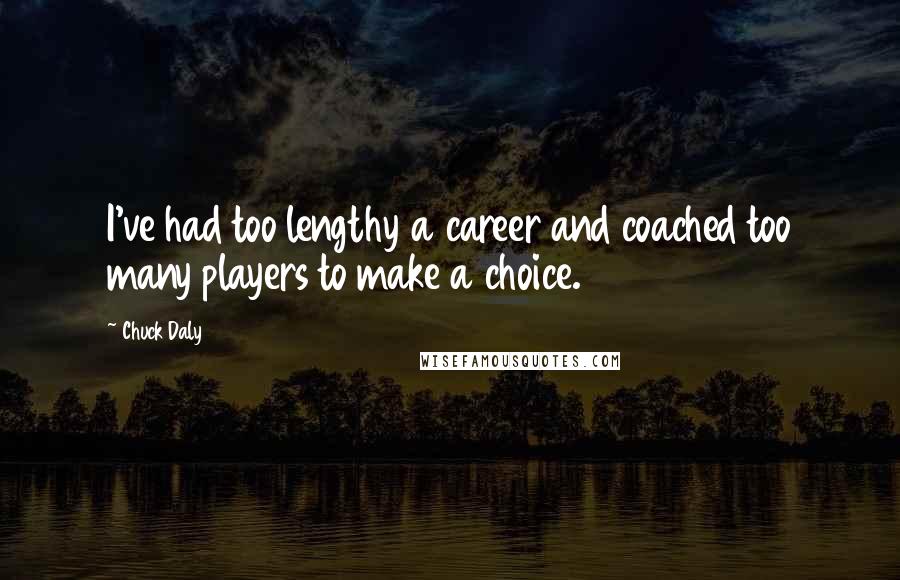 Chuck Daly Quotes: I've had too lengthy a career and coached too many players to make a choice.