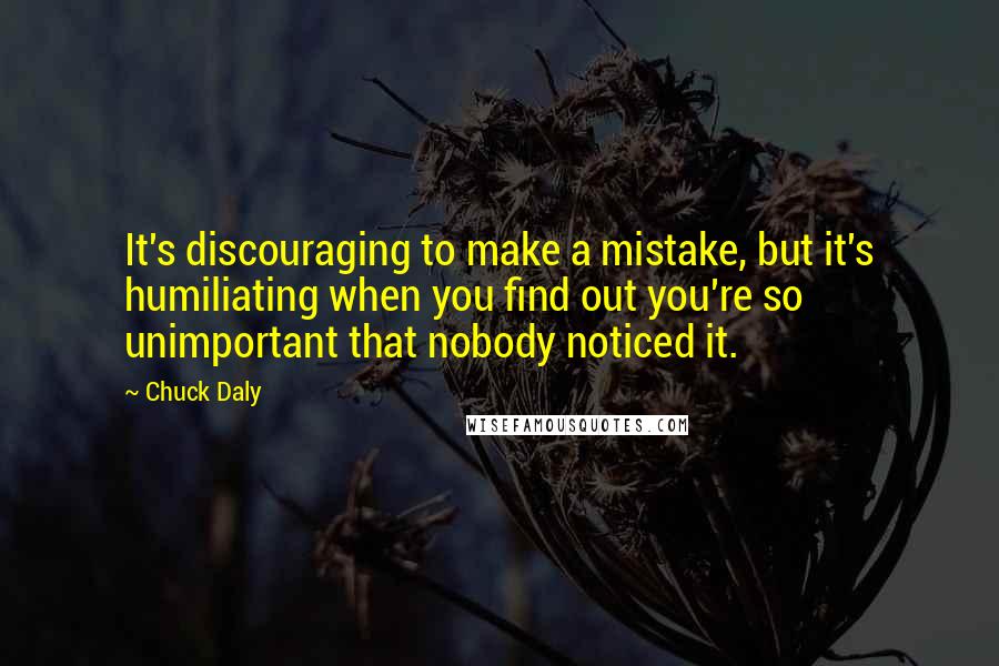 Chuck Daly Quotes: It's discouraging to make a mistake, but it's humiliating when you find out you're so unimportant that nobody noticed it.
