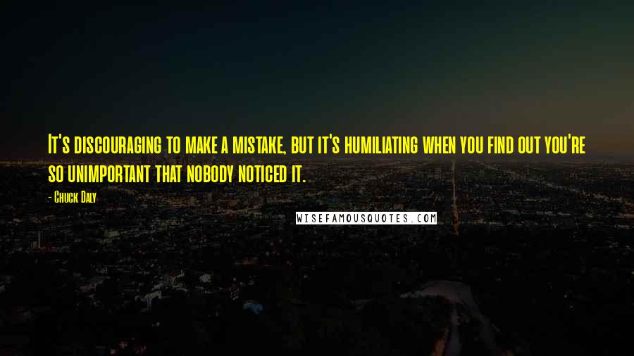 Chuck Daly Quotes: It's discouraging to make a mistake, but it's humiliating when you find out you're so unimportant that nobody noticed it.