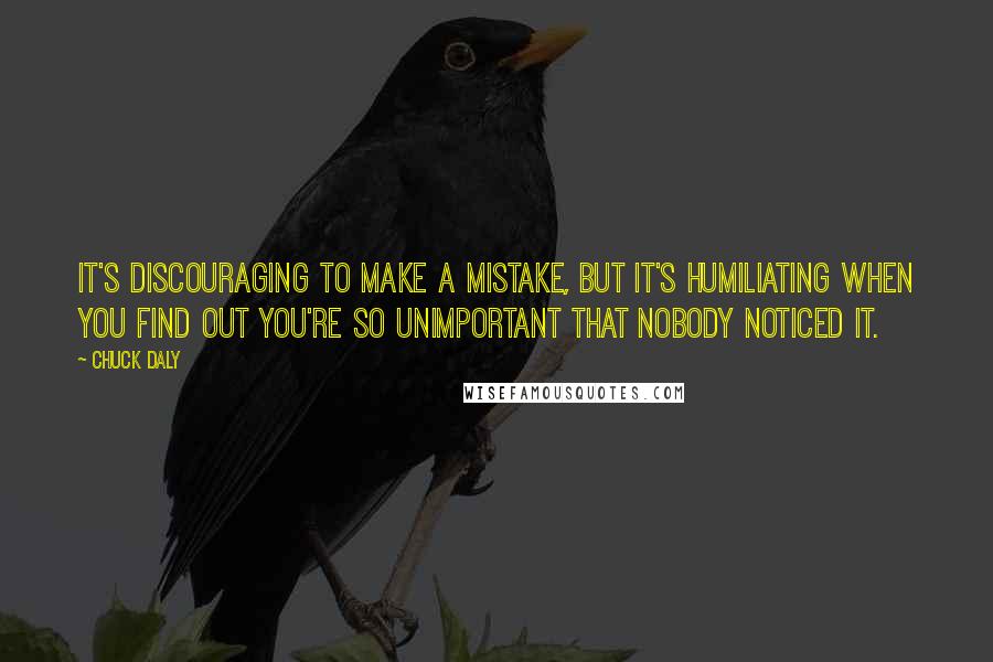 Chuck Daly Quotes: It's discouraging to make a mistake, but it's humiliating when you find out you're so unimportant that nobody noticed it.