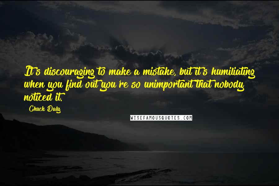 Chuck Daly Quotes: It's discouraging to make a mistake, but it's humiliating when you find out you're so unimportant that nobody noticed it.