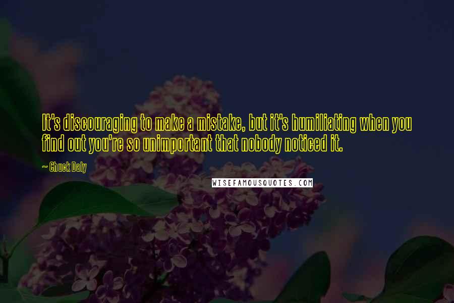Chuck Daly Quotes: It's discouraging to make a mistake, but it's humiliating when you find out you're so unimportant that nobody noticed it.