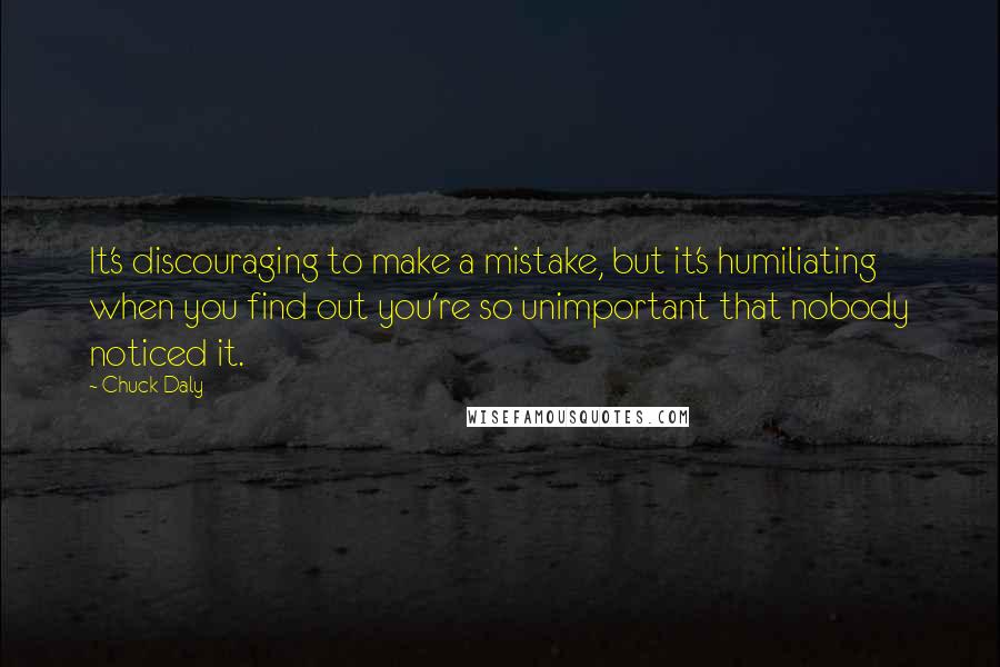 Chuck Daly Quotes: It's discouraging to make a mistake, but it's humiliating when you find out you're so unimportant that nobody noticed it.