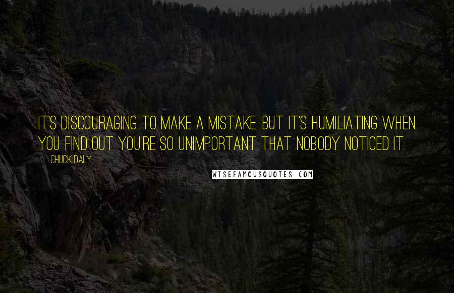 Chuck Daly Quotes: It's discouraging to make a mistake, but it's humiliating when you find out you're so unimportant that nobody noticed it.