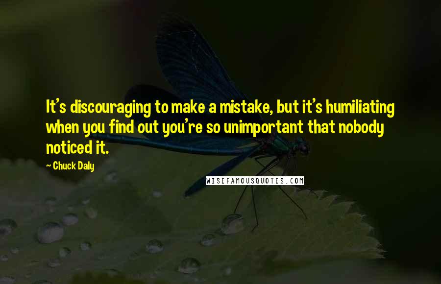 Chuck Daly Quotes: It's discouraging to make a mistake, but it's humiliating when you find out you're so unimportant that nobody noticed it.
