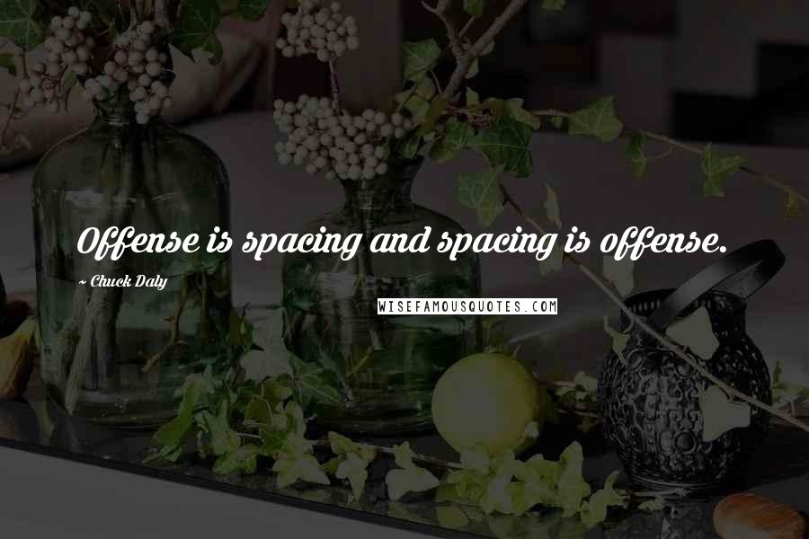 Chuck Daly Quotes: Offense is spacing and spacing is offense.