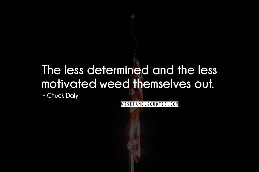 Chuck Daly Quotes: The less determined and the less motivated weed themselves out.