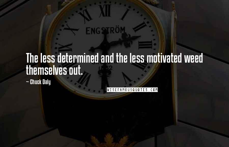 Chuck Daly Quotes: The less determined and the less motivated weed themselves out.